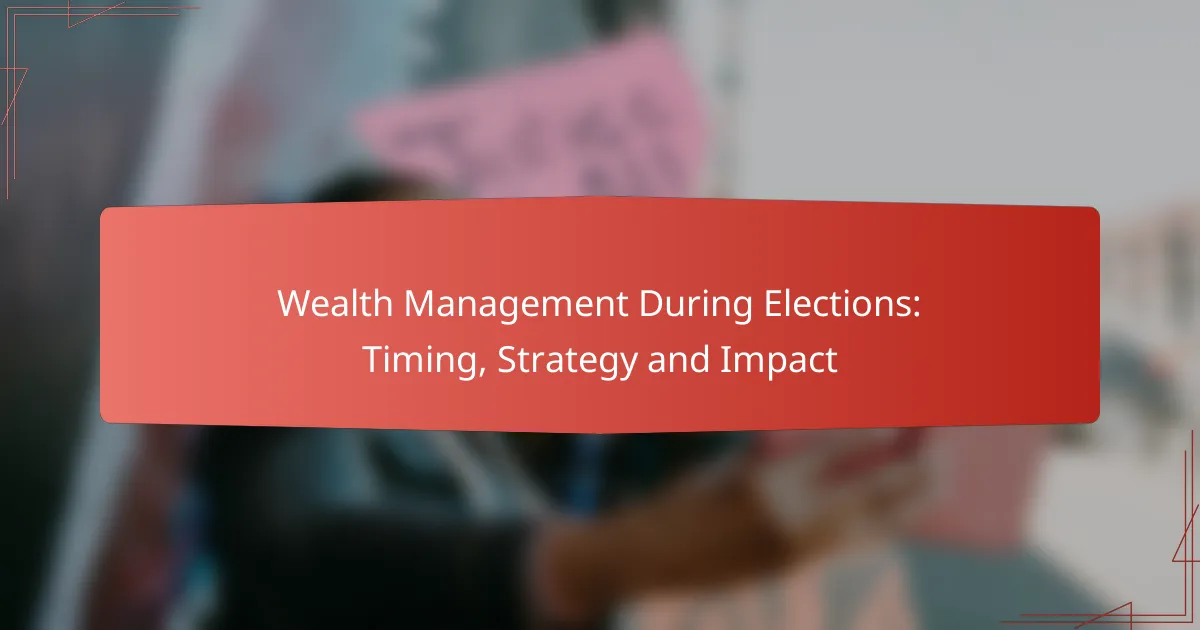Wealth Management During Elections: Timing, Strategy and Impact