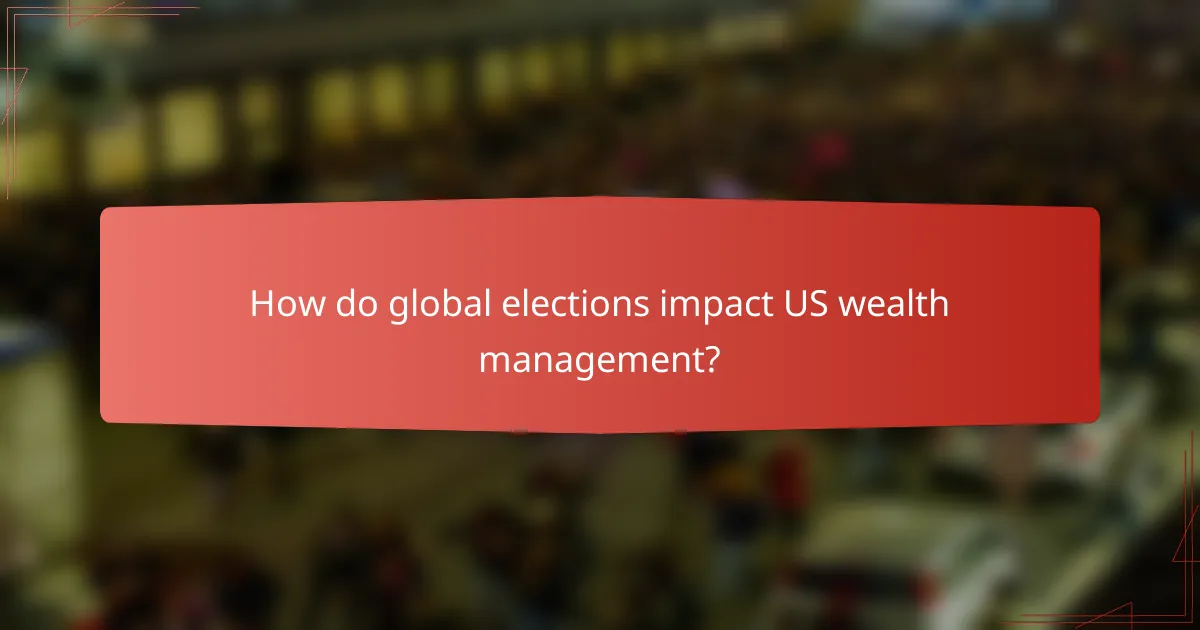 How do global elections impact US wealth management?