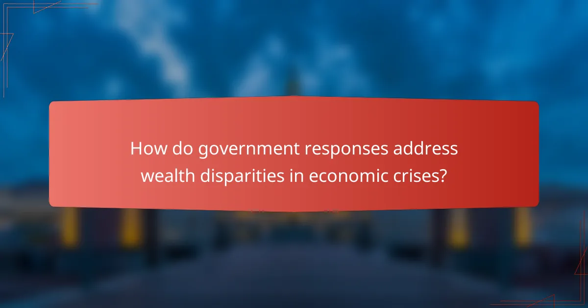 How do government responses address wealth disparities in economic crises?