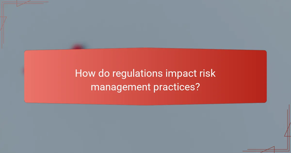 How do regulations impact risk management practices?