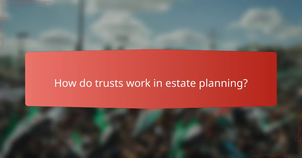 How do trusts work in estate planning?