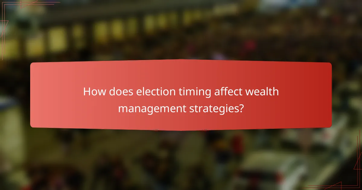 How does election timing affect wealth management strategies?