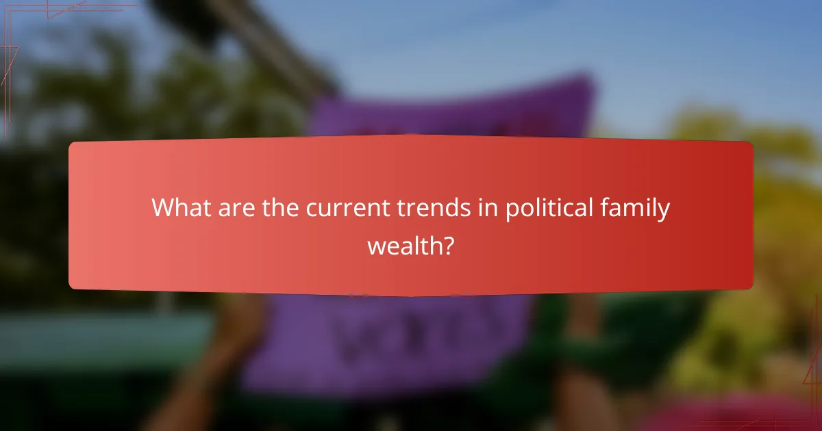 What are the current trends in political family wealth?
