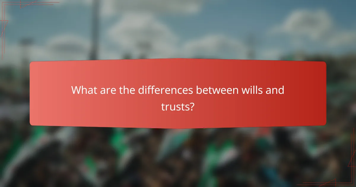 What are the differences between wills and trusts?