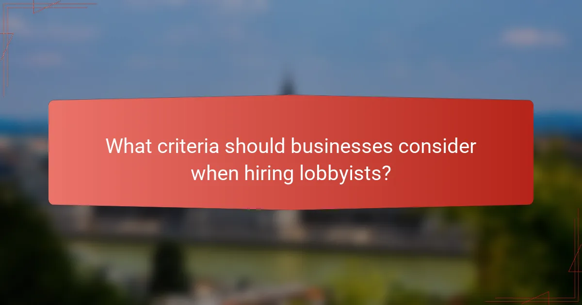 What criteria should businesses consider when hiring lobbyists?