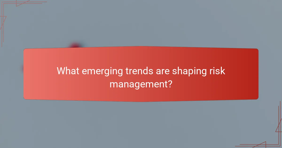 What emerging trends are shaping risk management?