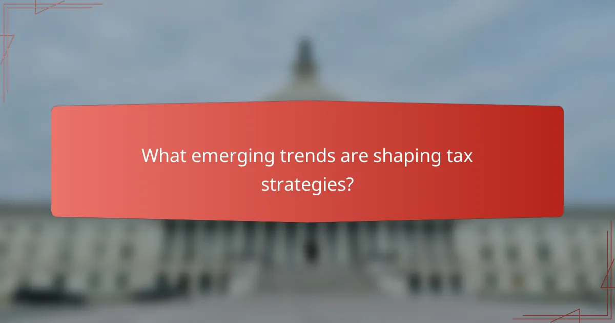 What emerging trends are shaping tax strategies?
