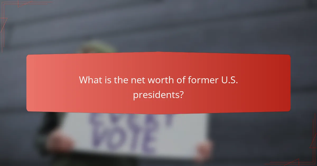 What is the net worth of former U.S. presidents?