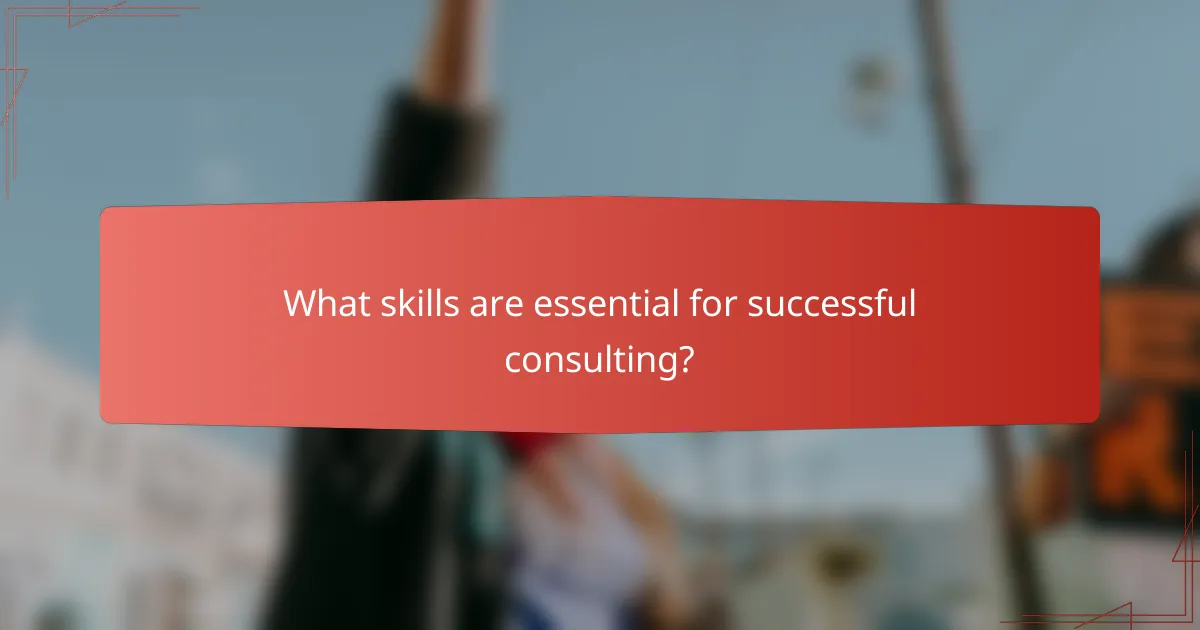 What skills are essential for successful consulting?
